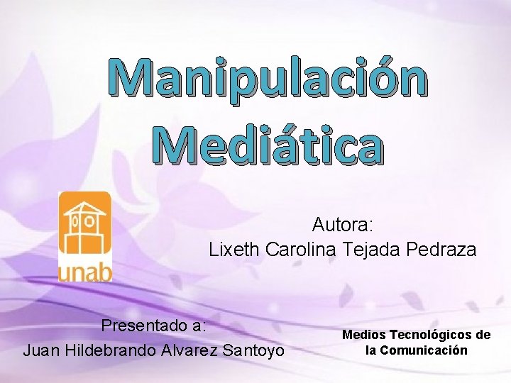 Manipulación Mediática Autora: Lixeth Carolina Tejada Pedraza Presentado a: Juan Hildebrando Alvarez Santoyo Medios