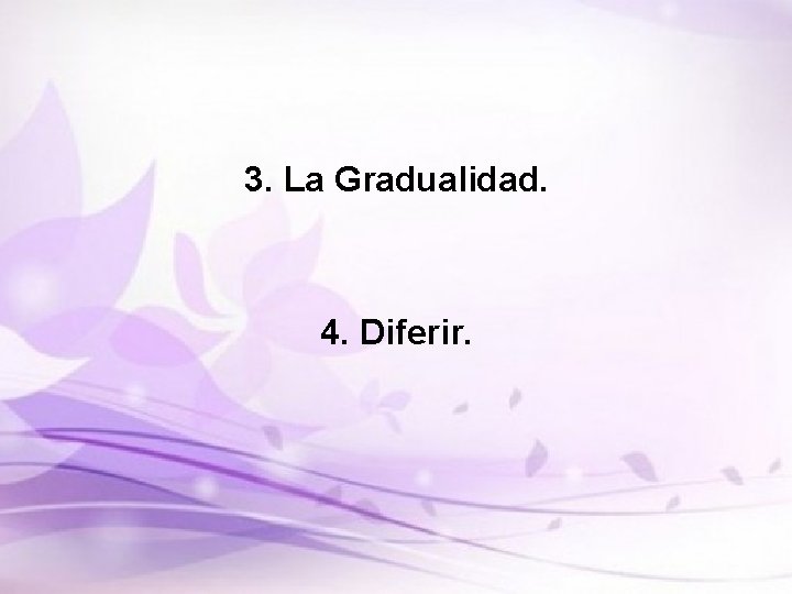 3. La Gradualidad. 4. Diferir. 