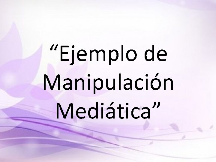 “Ejemplo de Manipulación Mediática” 