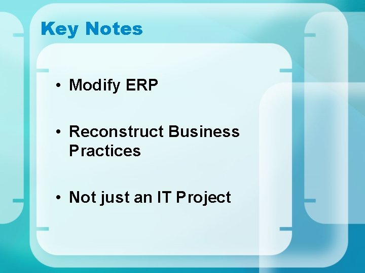 Key Notes • Modify ERP • Reconstruct Business Practices • Not just an IT