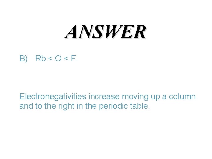 ANSWER B) Rb < O < F. Electronegativities increase moving up a column and