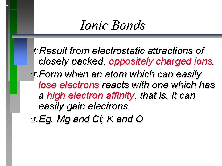 Ionic Bonds Result from electrostatic attractions of closely packed, oppositely charged ions. Form when
