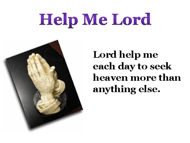 Lord help me each day to seek heaven more than anything else. 