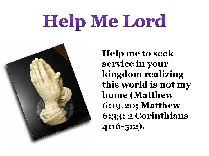 Help me to seek service in your kingdom realizing this world is not my