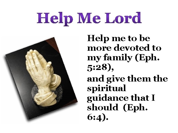 Help me to be more devoted to my family (Eph. 5: 28), and give