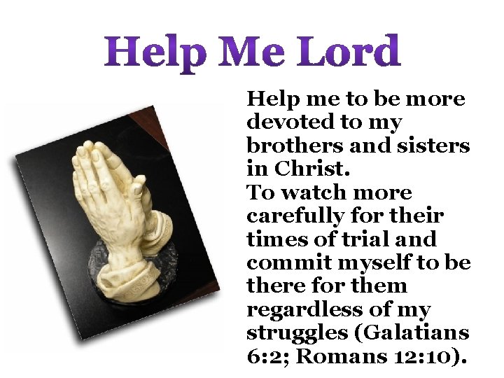 Help me to be more devoted to my brothers and sisters in Christ. To