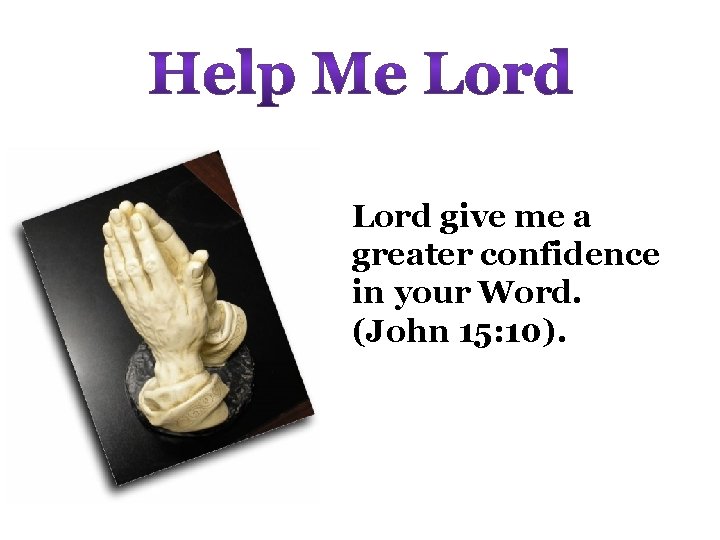 Lord give me a greater confidence in your Word. (John 15: 10). 