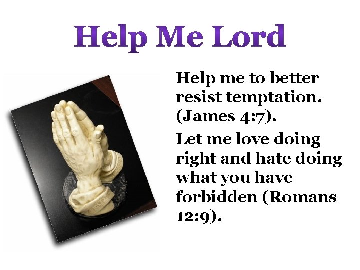 Help me to better resist temptation. (James 4: 7). Let me love doing right