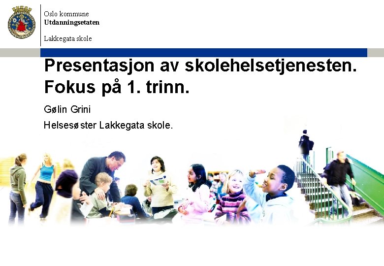 Oslo kommune Utdanningsetaten Lakkegata skole Presentasjon av skolehelsetjenesten. Fokus på 1. trinn. Gølin Grini
