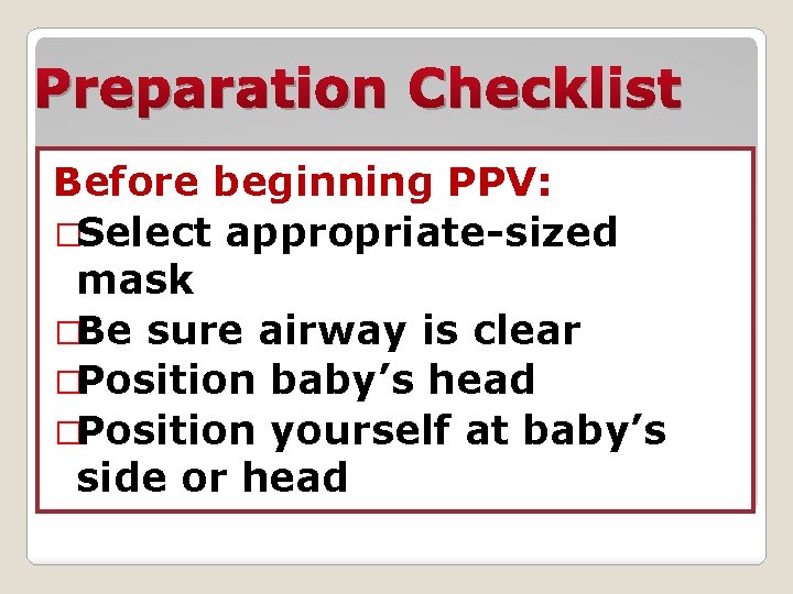 Preparation Checklist Before beginning PPV: �Select appropriate-sized mask �Be sure airway is clear �Position