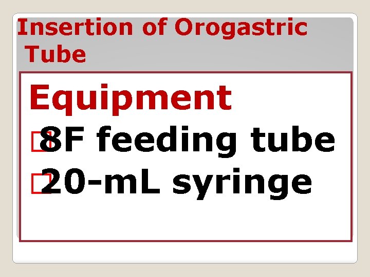 Insertion of Orogastric Tube Equipment � 8 F feeding tube � 20 -m. L