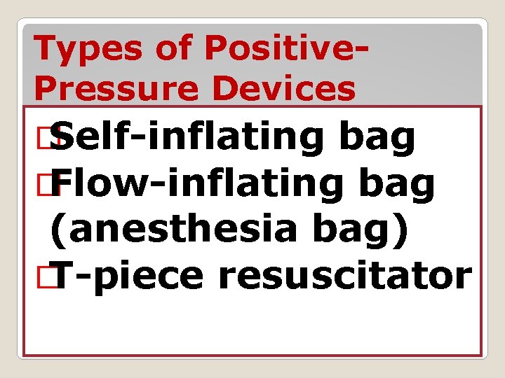 Types of Positive. Pressure Devices � Self-inflating bag � Flow-inflating bag (anesthesia bag) Types