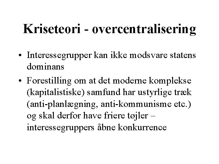 Kriseteori - overcentralisering • Interessegrupper kan ikke modsvare statens dominans • Forestilling om at