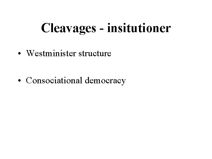 Cleavages - insitutioner • Westminister structure • Consociational democracy 