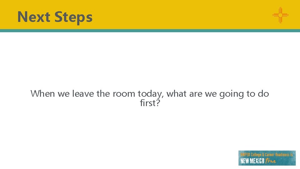 Next Steps When we leave the room today, what are we going to do