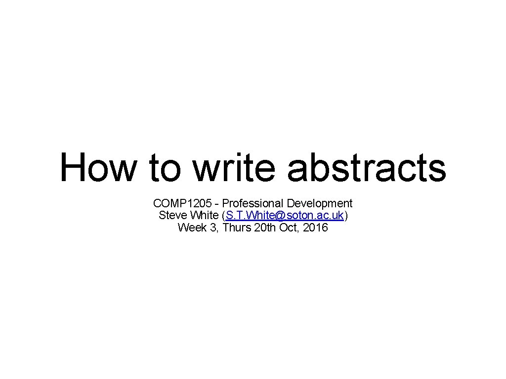 How to write abstracts COMP 1205 - Professional Development Steve White (S. T. White@soton.