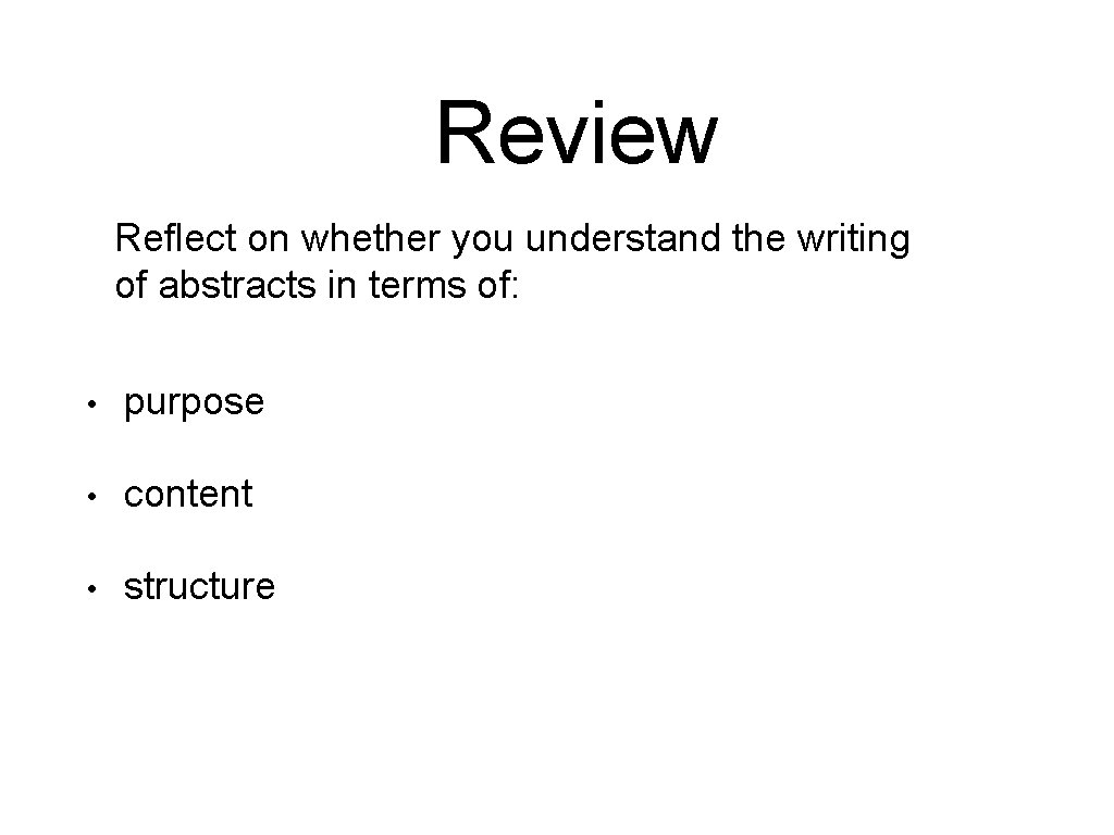 Review Reflect on whether you understand the writing of abstracts in terms of: •
