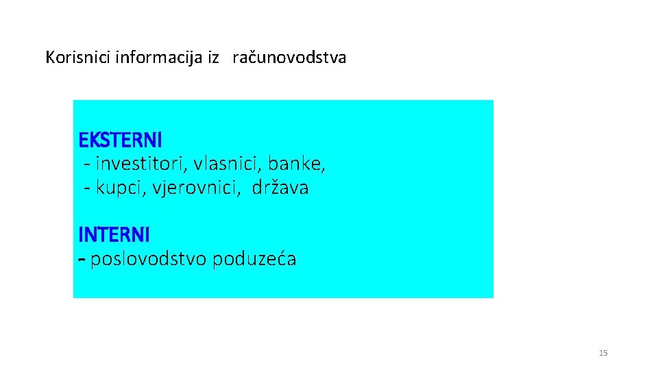 Korisnici informacija iz računovodstva EKSTERNI - investitori, vlasnici, banke, - kupci, vjerovnici, država INTERNI