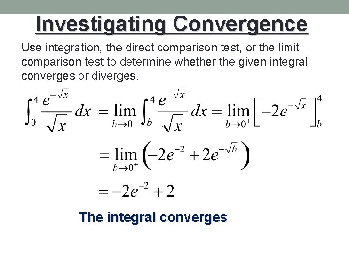 Investigating Convergence Use integration, the direct comparison test, or the limit comparison test to