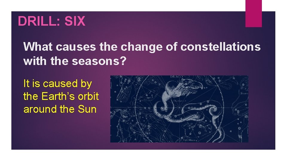 DRILL: SIX What causes the change of constellations with the seasons? It is caused