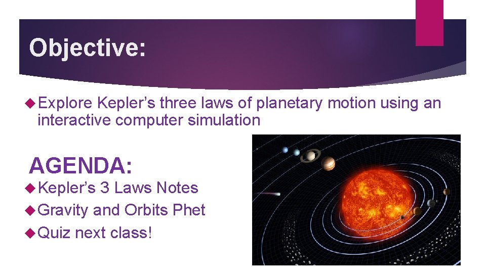 Objective: Explore Kepler’s three laws of planetary motion using an interactive computer simulation AGENDA: