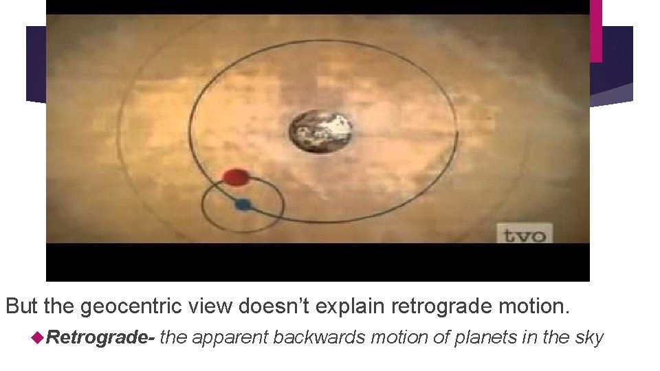 But the geocentric view doesn’t explain retrograde motion. Retrograde- the apparent backwards motion of