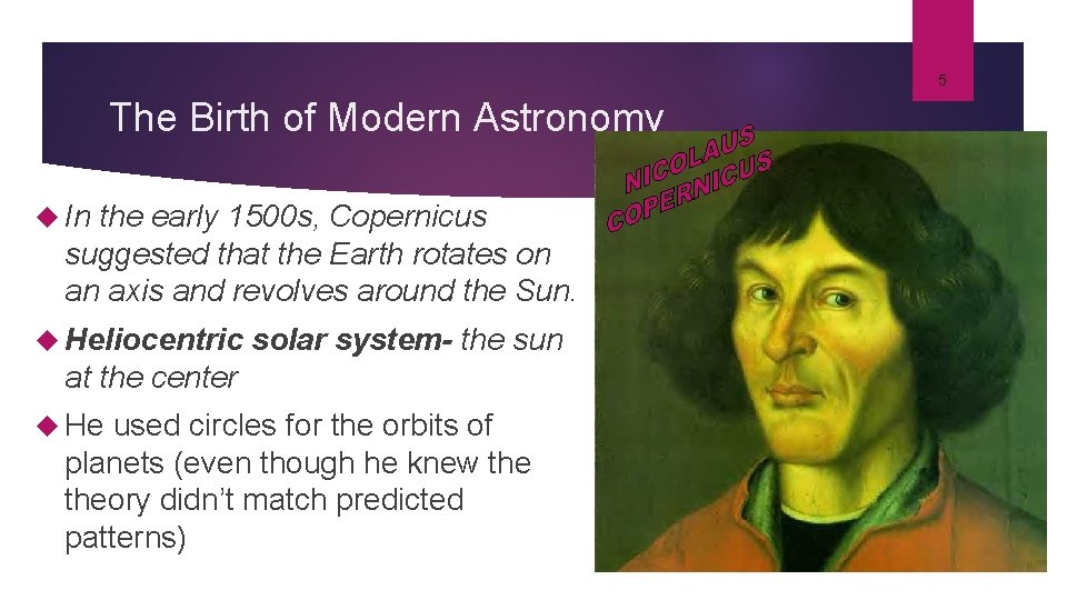 5 The Birth of Modern Astronomy In the early 1500 s, Copernicus suggested that
