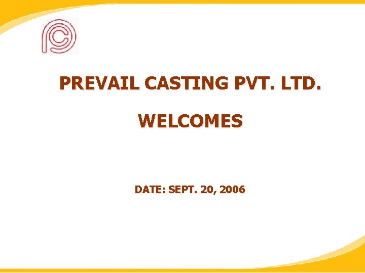 PREVAIL CASTING PVT. LTD. WELCOMES DATE: SEPT. 20, 2006 