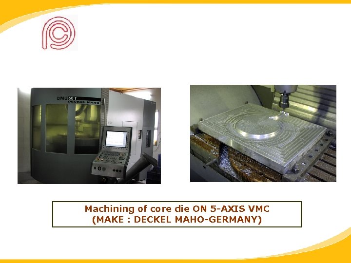 Machining of core die ON 5 -AXIS VMC (MAKE : DECKEL MAHO-GERMANY) 