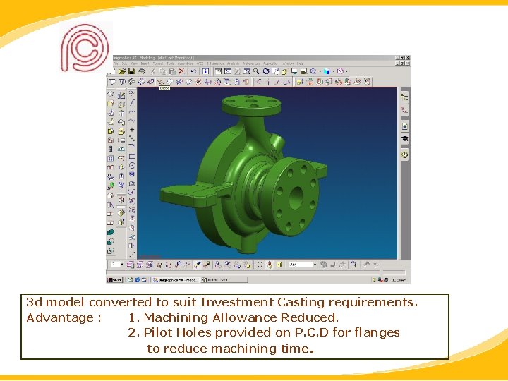 3 d model converted to suit Investment Casting requirements. Advantage : 1. Machining Allowance