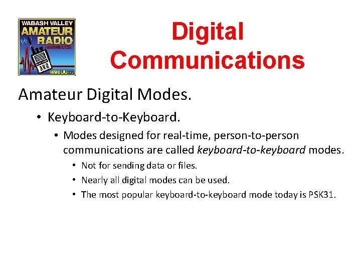 Digital Communications Amateur Digital Modes. • Keyboard-to-Keyboard. • Modes designed for real-time, person-to-person communications