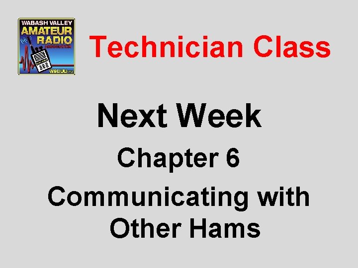 Technician Class Next Week Chapter 6 Communicating with Other Hams 