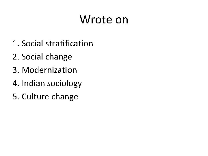 Wrote on 1. Social stratification 2. Social change 3. Modernization 4. Indian sociology 5.