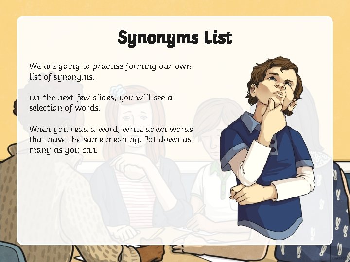 Synonyms List We are going to practise forming our own list of synonyms. On