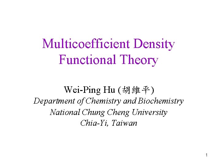 Multicoefficient Density Functional Theory Wei-Ping Hu (胡維平) Department of Chemistry and Biochemistry National Chung Multicoefficient Density Functional Theory Wei-Ping Hu (胡維平) Department of Chemistry and Biochemistry National Chung