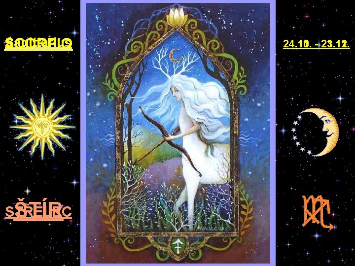 Sagittarius SCORPIO STŘELEC ŠTÍR 24. 11. - 21. 12. 24. 10. - 23. 11.