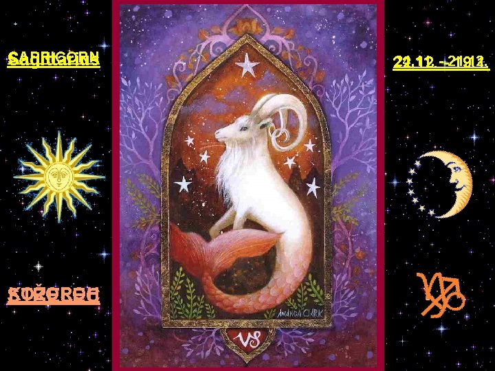 CAPRICORN Sagittarius KOZOROH STŘELEC 24. 11. - 21. 12. 22. 12. - 19. 1.