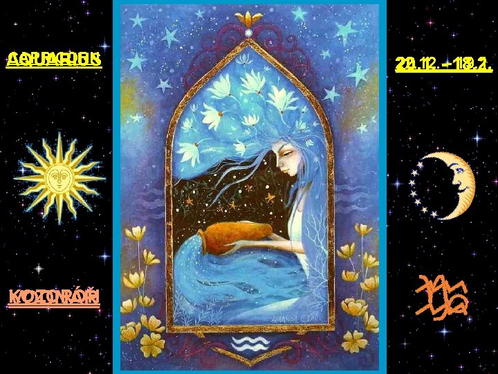 CAPRICORN AQUARIUS KOZOROH VODNÁŘ 22. 12. - 19. 1. 20. 1. - 18. 2.