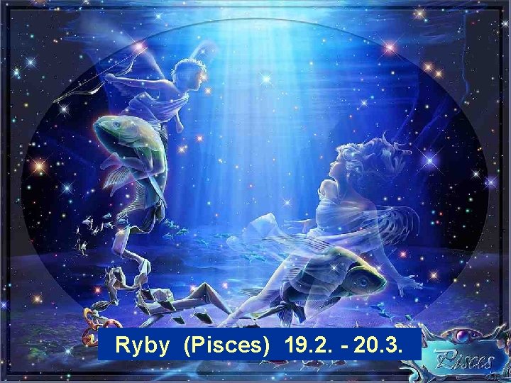 Ryby (Pisces) 19. 2. - 20. 3. 