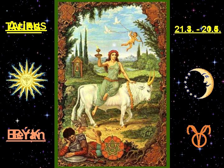 TAURUS Aries Beran BÝK 21. 3. - 20. 4. 21. 4. - 21. 5.