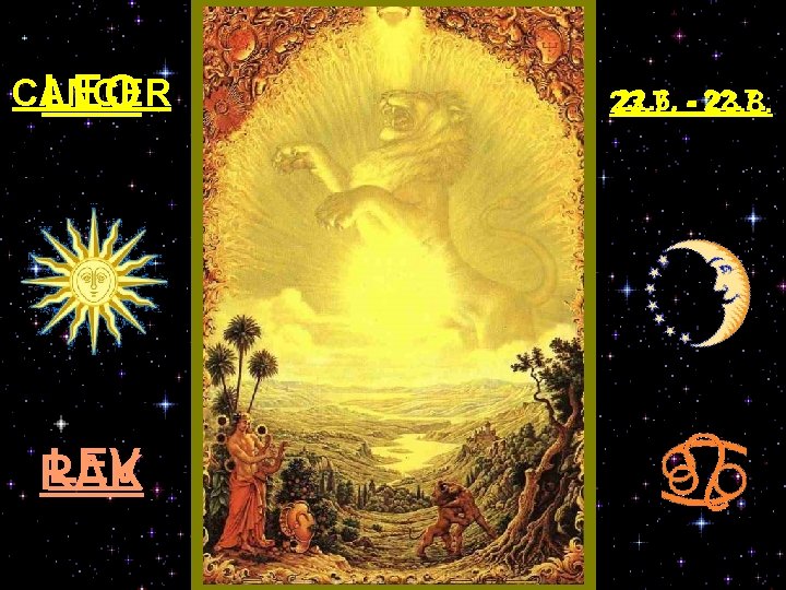 CANCER LEO LEV RAK 22. 6. - 22. 7. 23. 7. - 23. 8.
