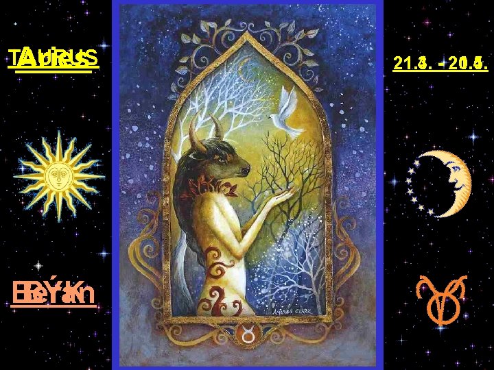 TAURUS Aries Beran BÝK 21. 3. - 20. 4. 21. 4. - 21. 5.