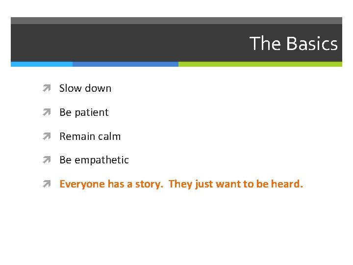 The Basics Slow down Be patient Remain calm Be empathetic Everyone has a story.