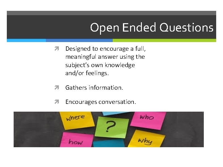 Open Ended Questions Designed to encourage a full, meaningful answer using the subject’s own