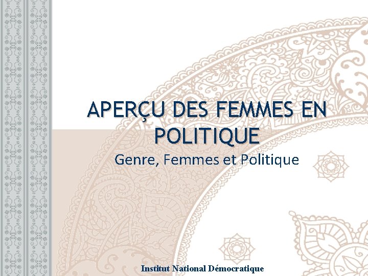 APERÇU DES FEMMES EN POLITIQUE Genre, Femmes et Politique Institut National Démocratique 
