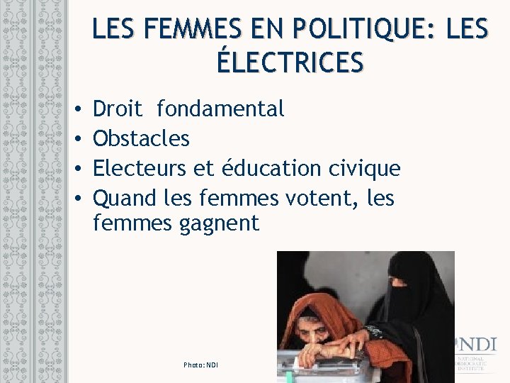 LES FEMMES EN POLITIQUE: LES ÉLECTRICES • • Droit fondamental Obstacles Electeurs et éducation LES FEMMES EN POLITIQUE: LES ÉLECTRICES • • Droit fondamental Obstacles Electeurs et éducation