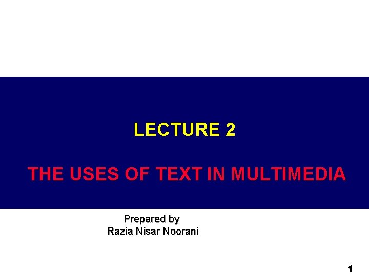 LECTURE 2 THE USES OF TEXT IN MULTIMEDIA Prepared by Razia Nisar Noorani 1