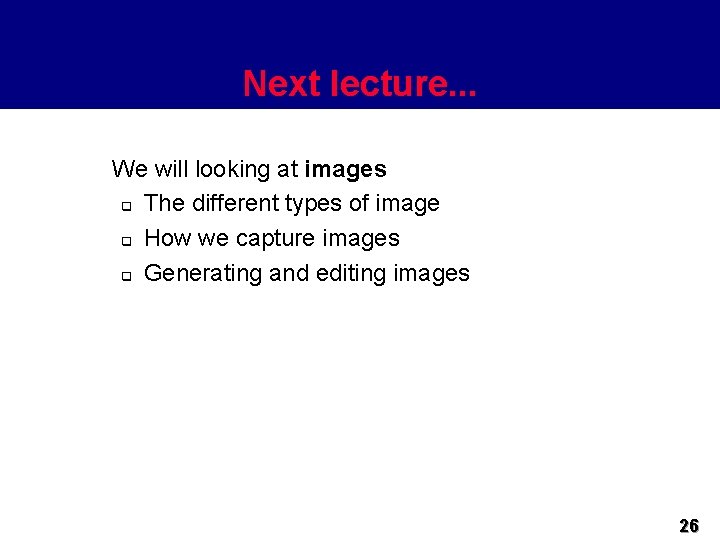 Next lecture. . . We will looking at images q The different types of