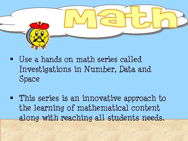 § Use a hands on math series called Investigations in Number, Data and Space § Use a hands on math series called Investigations in Number, Data and Space