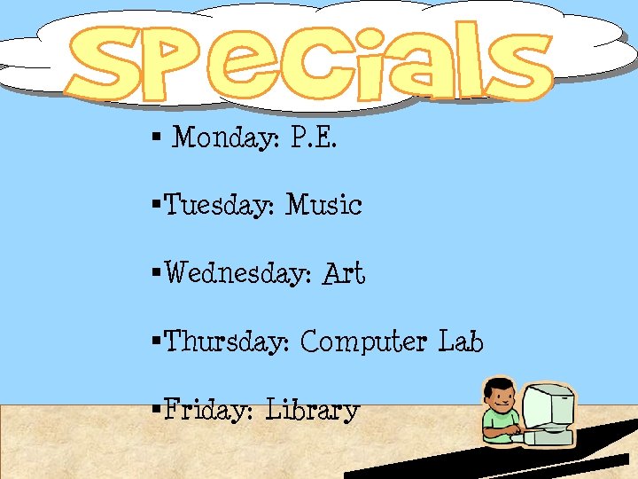 § Monday: P. E. §Tuesday: Music §Wednesday: Art §Thursday: Computer Lab §Friday: Library § Monday: P. E. §Tuesday: Music §Wednesday: Art §Thursday: Computer Lab §Friday: Library